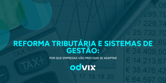 Reforma Tributária e sistemas de gestão: por que empresas vão precisar se adaptar